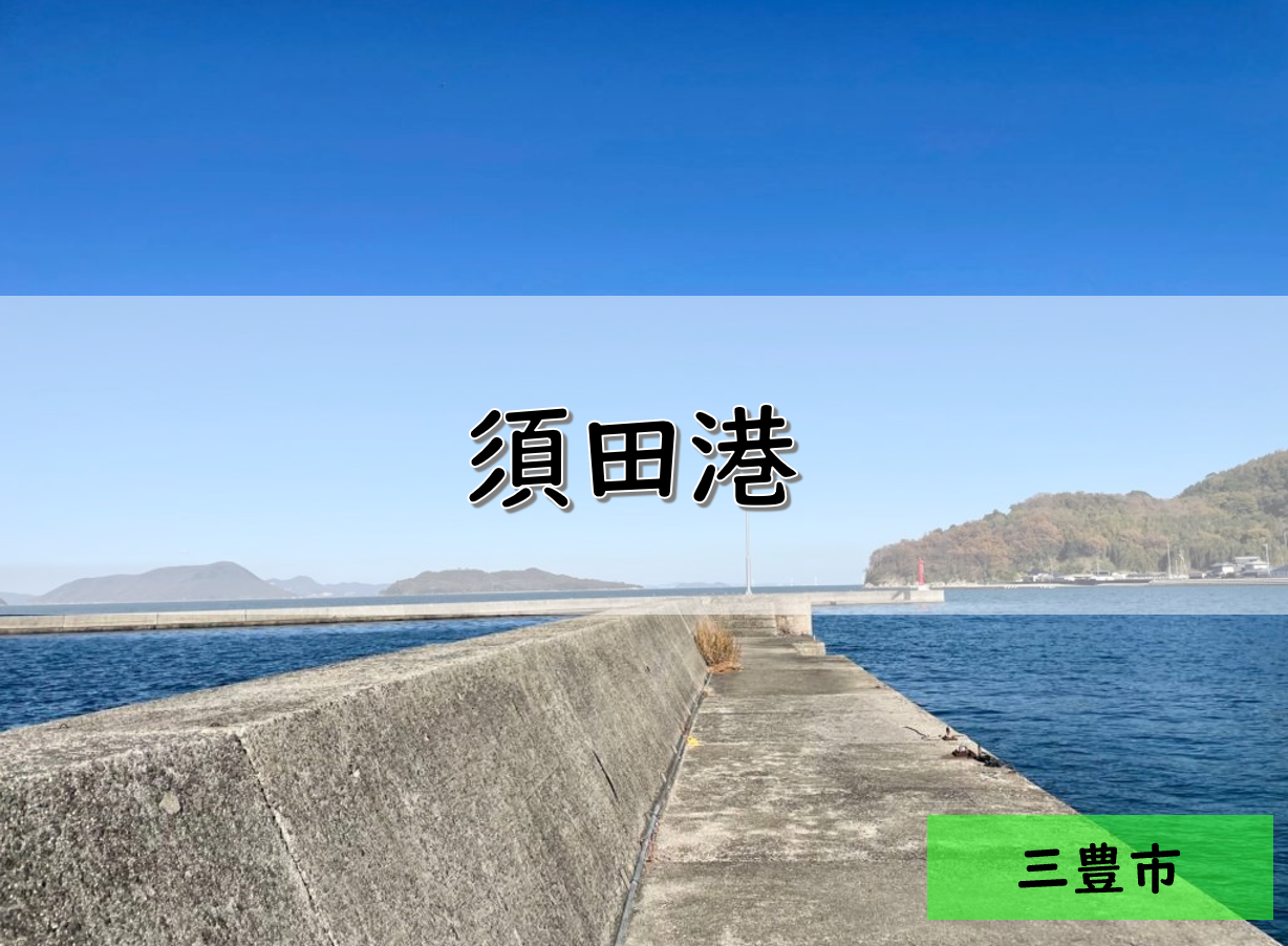 【香川】三豊市のおすすめ釣りポイント　須田港